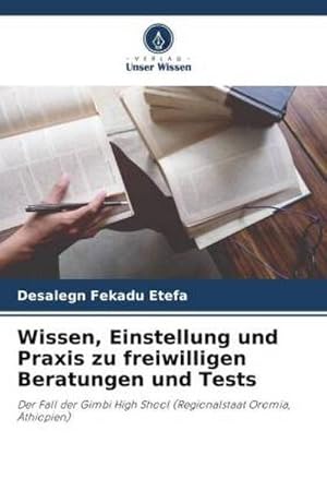 Imagen del vendedor de Wissen, Einstellung und Praxis zu freiwilligen Beratungen und Tests : Der Fall der Gimbi High Shool (Regionalstaat Oromia, thiopien) a la venta por AHA-BUCH GmbH