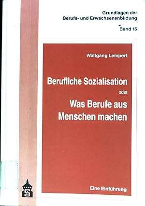 Berufliche Sozialisation oder was Berufe aus Menschen machen : eine Einführung. Grundlagen der Be...