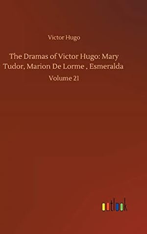 Bild des Verkufers fr The Dramas of Victor Hugo: Mary Tudor, Marion De Lorme , Esmeralda :Volume 21 zum Verkauf von WeBuyBooks