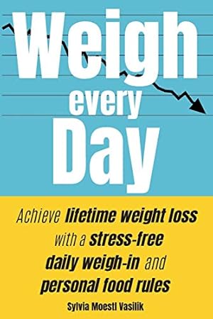 Seller image for Weigh Every Day: Achieve lifetime weight loss with a stress-free daily weigh-in and personal food rules for sale by WeBuyBooks