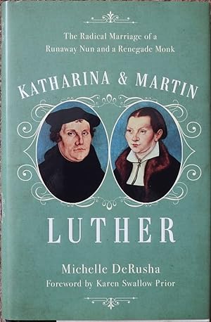 Katharina and Martin Luther : The Radical Marriage of a Runaway Nun and a Renegade Monk