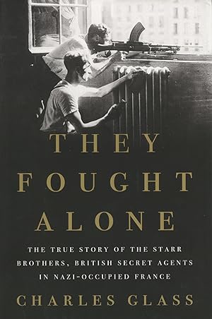 They Fought Alone: The True Story of the Starr Brothers, British Secret Agents in Nazi-Occupied F...