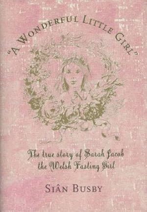 Bild des Verkufers fr Wonderful Little Girl : Sarah Jacob: The True Story of Sarah Jacob the Welsh Fasting Girl zum Verkauf von WeBuyBooks