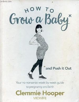Bild des Verkufers fr How to grow a baby and push it out - Your no-nonsense week-by-week guide to pregnancy and birth. zum Verkauf von Le-Livre
