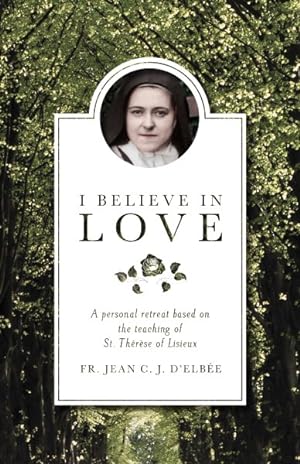 Immagine del venditore per I Believe in Love : A Personal Retreat Based on the Teaching of St. Therese of Lisieux venduto da GreatBookPrices