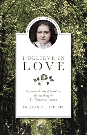 Image du vendeur pour I Believe in Love : A Personal Retreat Based on the Teaching of St. Therese of Lisieux mis en vente par GreatBookPrices