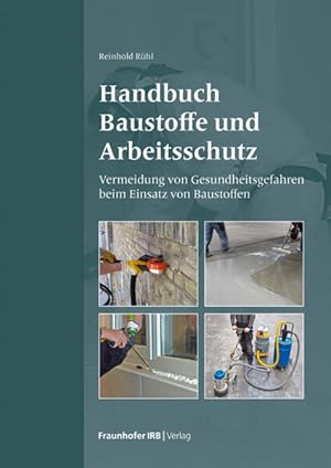 Handbuch Baustoffe und Arbeitsschutz. Vermeidung von Gesundheitsgefahren beim Einsatz von Baustof...