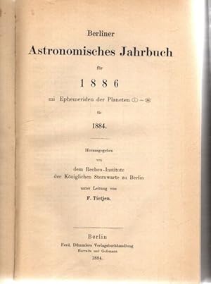 Berliner Astronomisches Jahrbuch für 1886 mi Ephemeriden der Planeten 1 - 232 für 1884.