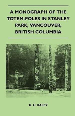 Seller image for A Monograph of the Totem-Poles in Stanley Park, Vancouver, British Columbia by Raley, G. H. [Paperback ] for sale by booksXpress