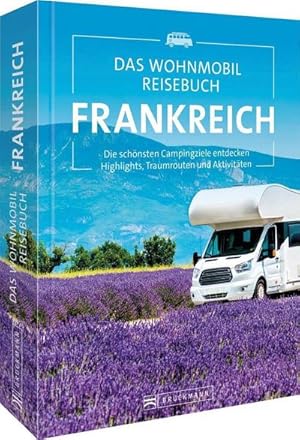 Das Wohnmobil Reisebuch Frankreich : Die schönsten Campingziele entdecken Highlights, Traumrouten...