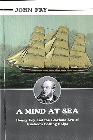 A Mind at Sea Henry Fry and the Glorious Era of Quebec's Sailing Ships
