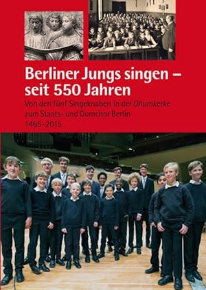 Seller image for Berliner Jungs singen - seit 550 Jahren. Von den fnf Singeknaben in der 'Dhumkerke' zum Staats- und Domchor Berlin, 1465-2015. for sale by Antiquariat Thomas Haker GmbH & Co. KG
