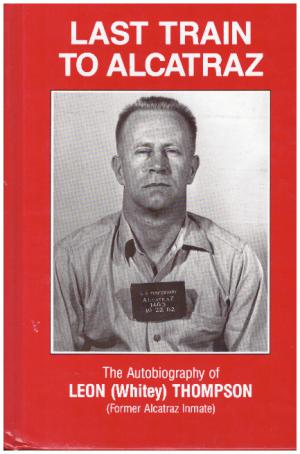 LAST TRAIN TO ALCATRAZ The Autobiography of Leon (Whitey) Thompson (former Alcatraz Inmate)