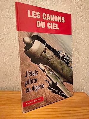 Les Canons du Ciel. J'étais Pilote en Algérie