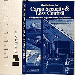 Guidelines for Cargo Security and Loss Control: How to Maximize Cargo Security on Land, Air and Sea