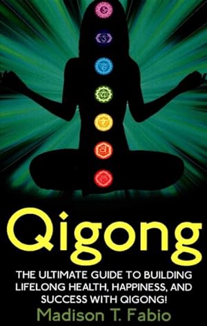 Seller image for Qigong : Build Lifelong Health, Discover Success, and Create the Ultimate Happiness Through the Ancient Chinese Ritual of Qigong for sale by GreatBookPricesUK