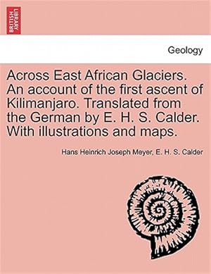 Bild des Verkufers fr Across East African Glaciers. An account of the first ascent of Kilimanjaro. Translated from the German by E. H. S. Calder. With illustrations and map zum Verkauf von GreatBookPrices