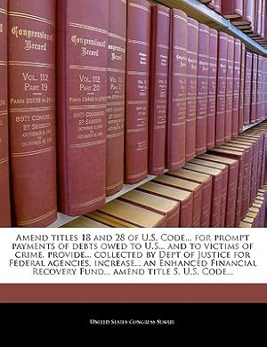 Seller image for Amend Titles 18 and 28 of U.S. Code. for Prompt Payments of Debts Owed to U.S. and to Victims of Crime, Provide. Collected by Dept of Justice fo (Paperback or Softback) for sale by BargainBookStores