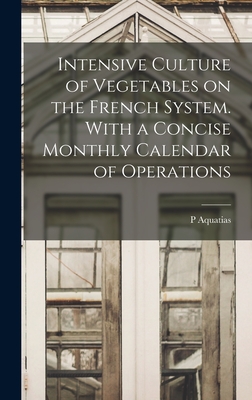 Image du vendeur pour Intensive Culture of Vegetables on the French System. With a Concise Monthly Calendar of Operations (Hardback or Cased Book) mis en vente par BargainBookStores