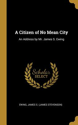 Imagen del vendedor de A Citizen of No Mean City: An Address by Mr. James S. Ewing (Hardback or Cased Book) a la venta por BargainBookStores