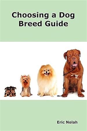 Seller image for Choosing a Dog Breed Guide: How to Choose the Right Dog for You. The Most Popular Dog Breed Characteristics including Small Breeds, Large Breeds, Toy for sale by GreatBookPrices