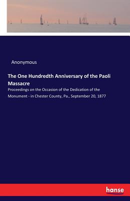 Imagen del vendedor de The One Hundredth Anniversary of the Paoli Massacre: Proceedings on the Occasion of the Dedication of the Monument - in Chester County, Pa., September (Paperback or Softback) a la venta por BargainBookStores