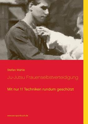 Immagine del venditore per Ju-Jutsu Frauenselbstverteidigung: Mit nur 11 Techniken rundum gesch�tzt (Paperback or Softback) venduto da BargainBookStores