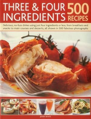 Seller image for Three & Four Ingredients: 500 Recipes: Delicious, No-Fuss Dishes Using Just Four Ingredients or Less, from Breakfast and Snacks to Main Courses and Desserts, All Shown in 500 Fabulous Photographs for sale by WeBuyBooks