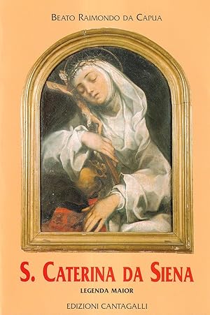 S. Caterina Da Siena. Vita Scritta Dal Beato Raimondo Da Capua, Confessore Della Santa