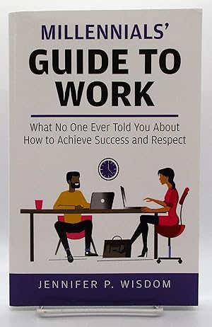 Millennials' Guide to Work: What No One Ever Told You About How to Achieve Success and Respect