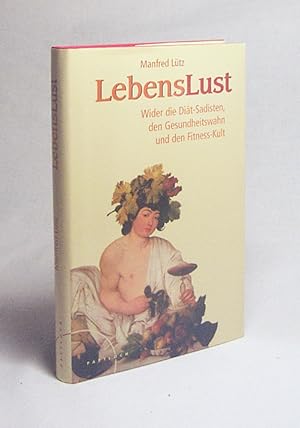 Bild des Verkufers fr Lebenslust : wider die Dit-Sadisten, den Gesundheitswahn und den Fitness-Kult ; ein Buch ber Risiken und Nebenwirkungen der Gesundheit und darber, wie man lnger Spa am Leben hat / Manfred Ltz zum Verkauf von Versandantiquariat Buchegger