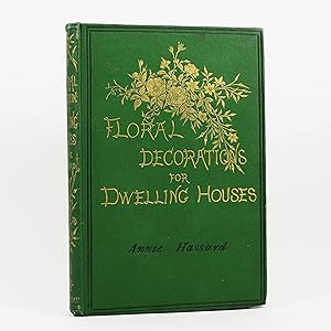 Floral Decorations for the Dwelling House. A Practical Guide to the Home Arrangement of Plants an...