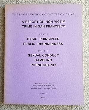 Seller image for A Report On Non-victim Crime in San Francisco. Part I Basic Principles Public Drunkenness. Part II Sexual Conduct Gambling Pornography for sale by Recycled