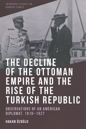 Bild des Verkufers fr Decline of the Ottoman Empire and the Rise of the Turkish Republic : Observations of an American Diplomat, 1919-1927 zum Verkauf von GreatBookPrices