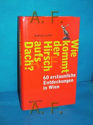Immagine del venditore per Wie kommt der Hirsch aufs Dach? : 60 erstaunliche Entdeckungen in Wien venduto da Antiquarische Fundgrube e.U.