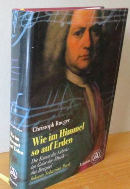 WIE IM HIMMEL SO AUF ERDEN. Die Kunst des Lebens im Geist der Musik; das Beispiel Johann Sebastia...