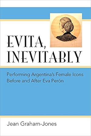 Seller image for Evita, Inevitably: Performing Argentina's Female Icons Before and After Eva Peron: Performing Argentina's Female Icons Before and After Eva Pern for sale by WeBuyBooks