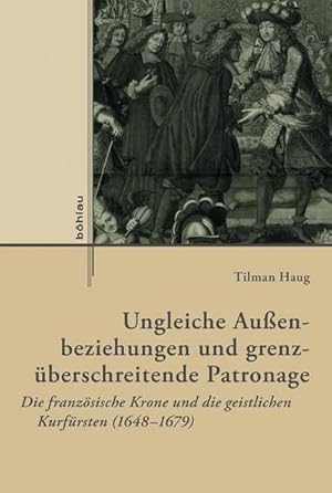 Seller image for Ungleiche Auenbeziehungen und grenzberschreitende Patronage: Die franzsische Krone und die geistlichen Kurfrsten (1648-1679) (Externa: Geschichte . in neuen Perspektiven, Band 6) : Die franzsische Krone und die geistlichen Kurfrsten (1648-1679) for sale by AHA-BUCH GmbH