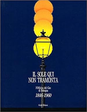 Seller image for IL SOLE QUI NON TRAMONTA. L'officina del gas di Bologna. 1846-1960 for sale by LIBRERIA ALDROVANDI