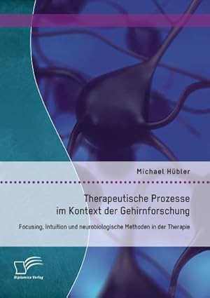 Seller image for Therapeutische Prozesse im Kontext der Gehirnforschung: Focusing, Intuition und neurobiologische Methoden in der Therapie for sale by BuchWeltWeit Ludwig Meier e.K.