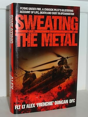 Sweating the Metal: Flying under Fire. A Chinook Pilot's Blistering Account of Life, Death and Du...
