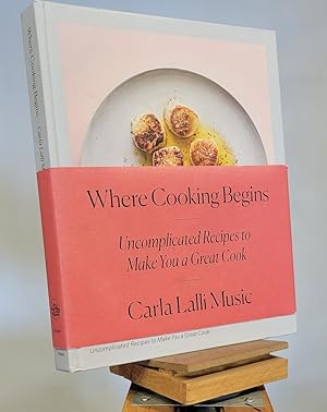 Where Cooking Begins: Uncomplicated Recipes to Make You a Great Cook: A Cookbook