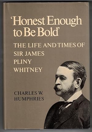 Honest Enough to be Bold The Life and Times of Sir James Pliny Whitney