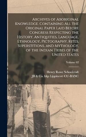 Image du vendeur pour Archives of Aboriginal Knowledge. Containing All the Original Paper Laid Before Congress Respecting the History, Antiquities, Language, Ethnology, Pictography, Rites, Superstitions, and Mythology, of the Indian Tribes of the United States; Volume 02 (Hardcover) mis en vente par Grand Eagle Retail