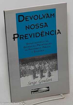Devolvam nossa previdencia. Dossie historico da destruicao / privatizacao de previdencia publica ...