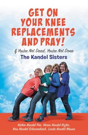 Imagen del vendedor de Get on Your Knee Replacements and Pray! : If You're Not Dead, You're Not Done a la venta por GreatBookPricesUK