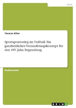 Bild des Verkufers fr Sportsponsoring im Fuball. Ein ganzheitliches Vermarktungskonzept fr den SSV Jahn Regensburg zum Verkauf von AHA-BUCH GmbH