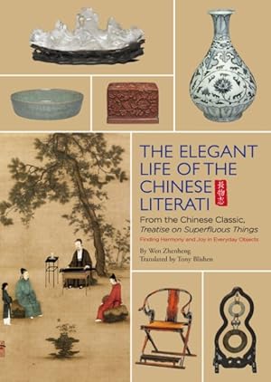 Imagen del vendedor de Elegant Life of the Chinese Literati : From the Chinese Classic, 'Treatise on Superfluous Things', Finding Harmony and Joy in Everyday Objects a la venta por GreatBookPrices