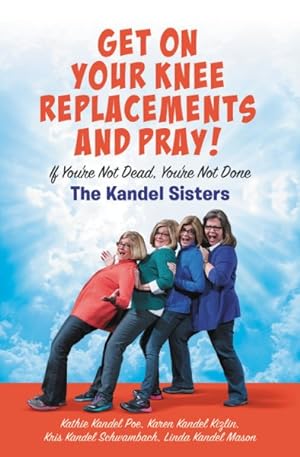 Imagen del vendedor de Get on Your Knee Replacements and Pray! : If You're Not Dead, You're Not Done a la venta por GreatBookPrices