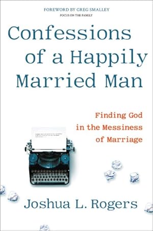 Imagen del vendedor de Confessions of a Happily Married Man : Finding God in the Messiness of Marriage a la venta por GreatBookPrices